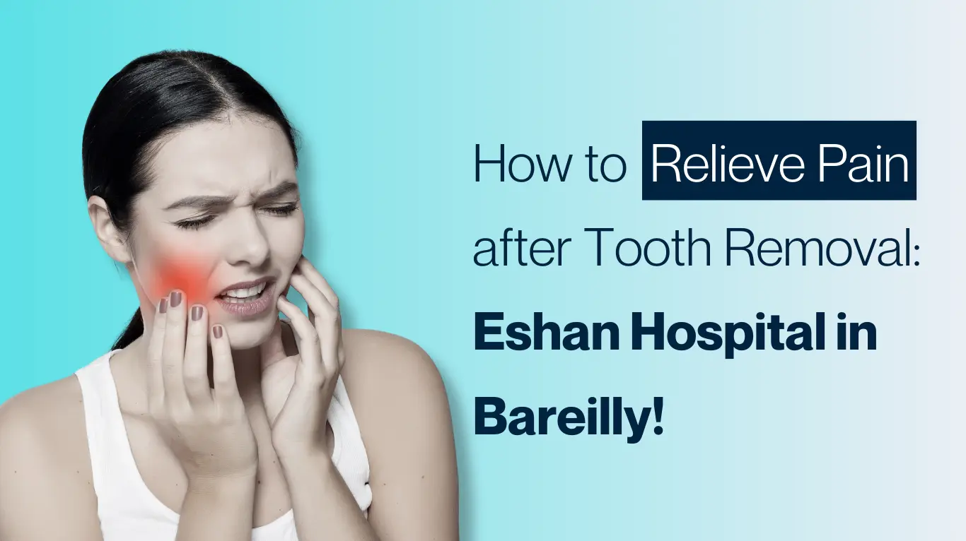 How to Relieve Pain after Tooth Removal: Eshan Hospital in Bareilly